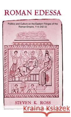 Roman Edessa : Politics and Culture on the Eastern Fringes of the Roman Empire, 114 - 242 C.E.