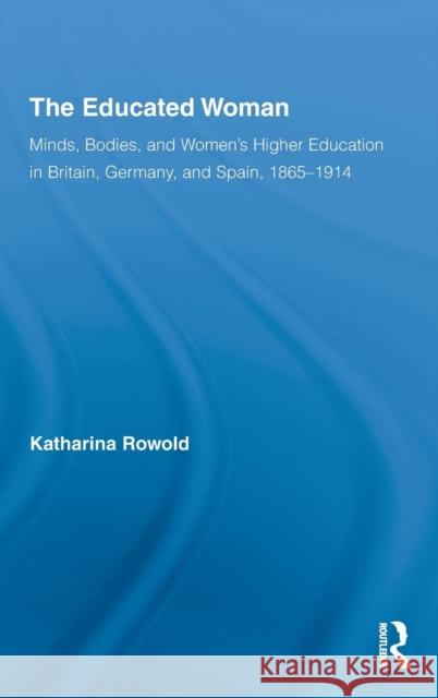 The Educated Woman: Minds, Bodies, and Women's Higher Education in Britain, Germany, and Spain, 1865-1914