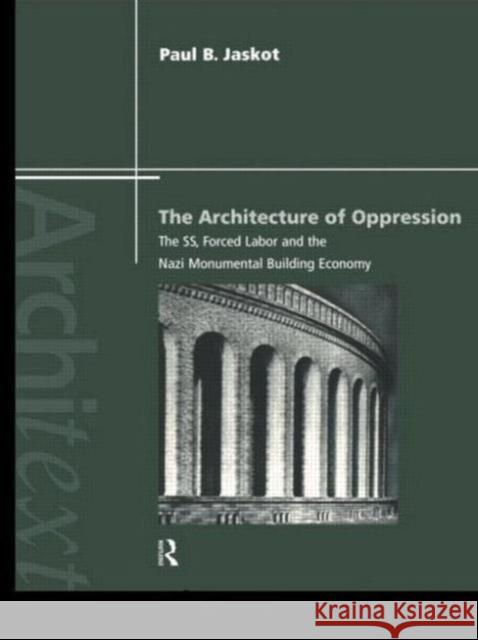 The Architecture of Oppression : The SS, Forced Labor and the Nazi Monumental Building Economy