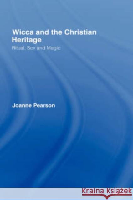 Wicca and the Christian Heritage: Ritual, Sex and Magic