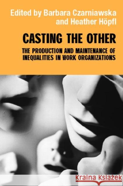 Casting the Other : The Production and Maintenance of Inequalities in Work Organizations