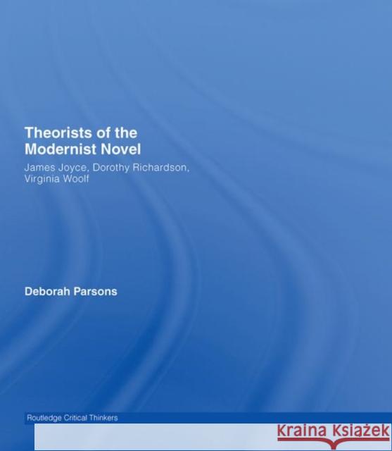Theorists of the Modernist Novel : James Joyce, Dorothy Richardson and Virginia Woolf