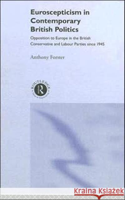 Euroscepticism in Contemporary British Politics: Opposition to Europe in the British Conservative and Labour Parties Since 1945