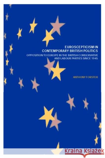 Euroscepticism in Contemporary British Politics: Opposition to Europe in the British Conservative and Labour Parties Since 1945