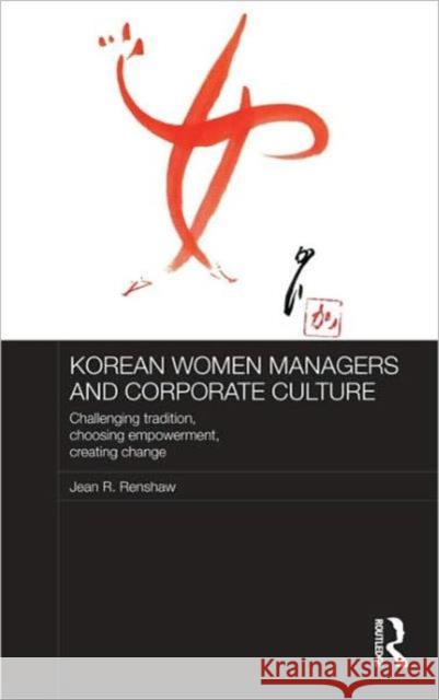 Korean Women Managers and Corporate Culture : Challenging Tradition, Choosing Empowerment, Creating Change