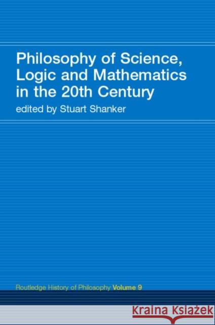 Philosophy of Science, Logic and Mathematics in the 20th Century: Routledge History of Philosophy Volume 9