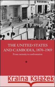 The United States and Cambodia, 1870-1969: From Curiosity to Confrontation