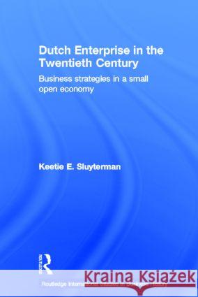 Dutch Enterprise in the 20th Century : Business Strategies in Small Open Country