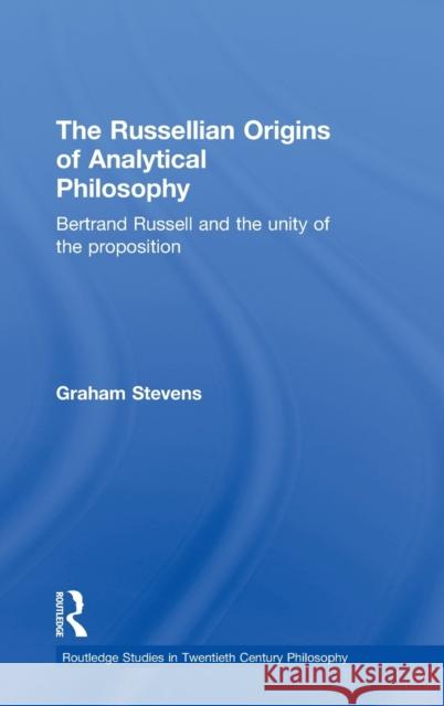 The Russellian Origins of Analytical Philosophy: Bertrand Russell and the Unity of the Proposition