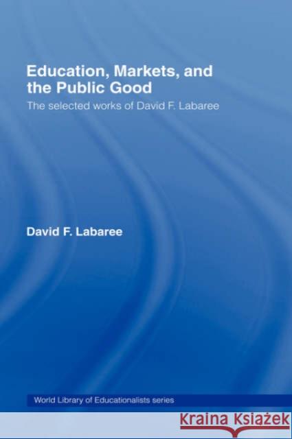 Education, Markets, and the Public Good: The Selected Works of David F. Labaree