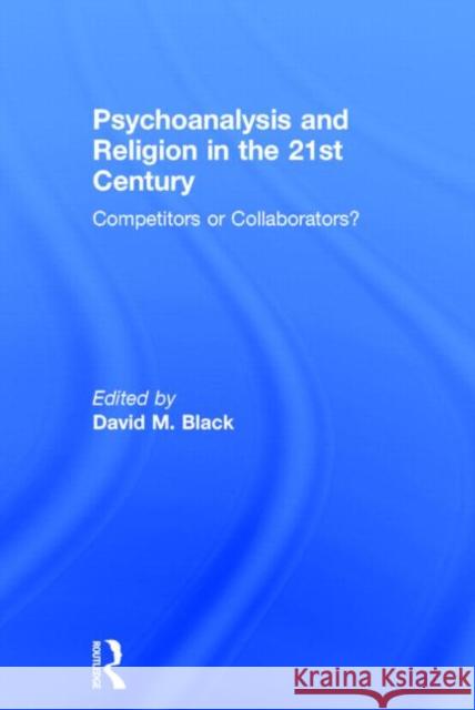 Psychoanalysis and Religion in the 21st Century: Competitors or Collaborators?