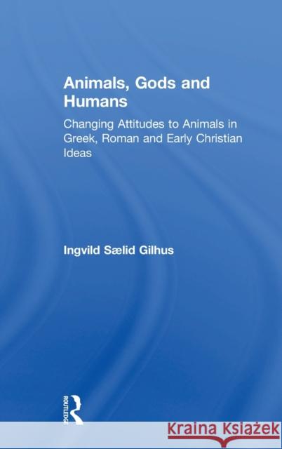 Animals, Gods and Humans: Changing Attitudes to Animals in Greek, Roman and Early Christian Ideas