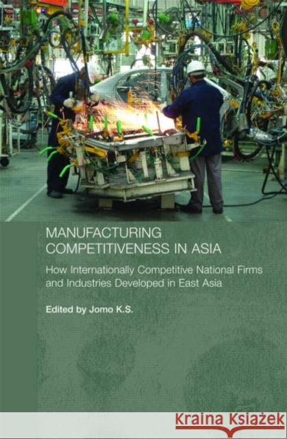 Manufacturing Competitiveness in Asia: How Internationally Competitive National Firms and Industries Developed in East Asia