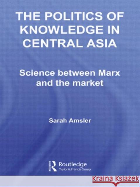 The Politics of Knowledge in Central Asia : Science between Marx and the Market