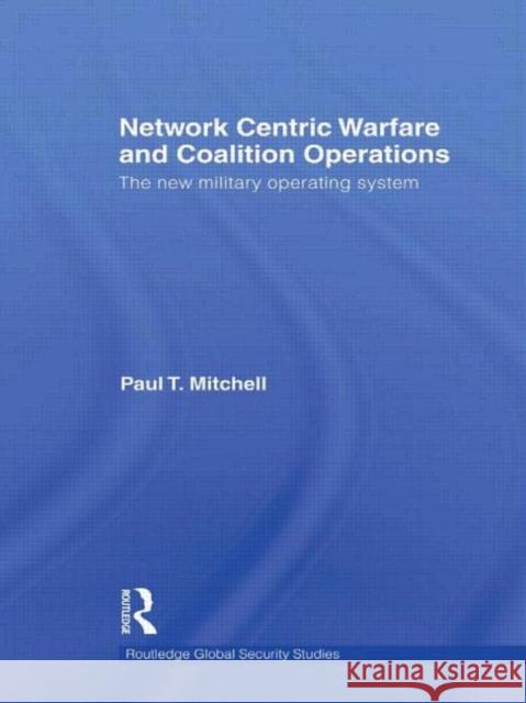 Network Centric Warfare and Coalition Operations: The New Military Operating System