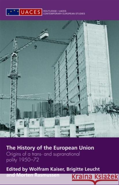 The History of the European Union: Origins of a Trans- And Supranational Polity 1950-72