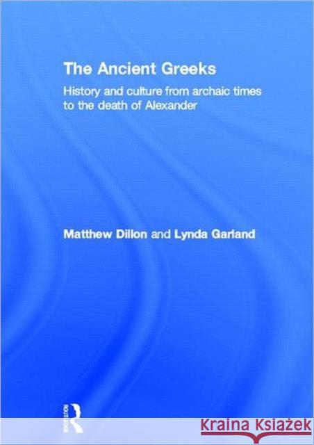 The Ancient Greeks : History and Culture from Archaic Times to the Death of Alexander