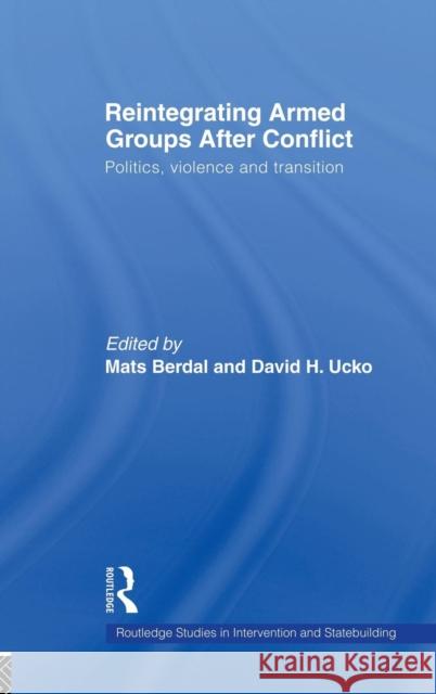 Reintegrating Armed Groups After Conflict: Politics, Violence and Transition
