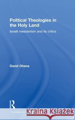 Political Theologies in the Holy Land : Israeli Messianism and its Critics