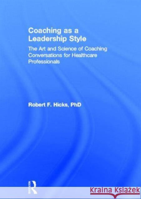 Coaching as a Leadership Style: The Art and Science of Coaching Conversations for Healthcare Professionals