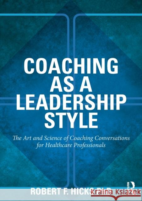 Coaching as a Leadership Style: The Art and Science of Coaching Conversations for Healthcare Professionals