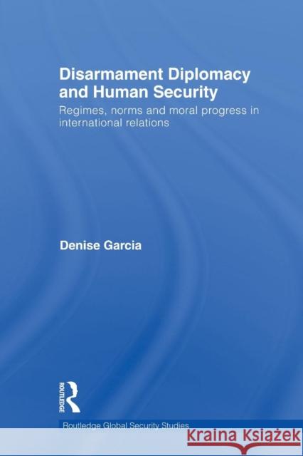 Disarmament Diplomacy and Human Security: Regimes, Norms and Moral Progress in International Relations