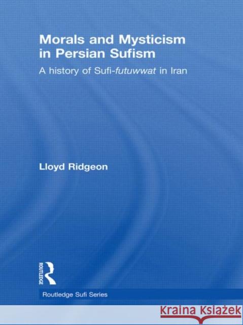 Morals and Mysticism in Persian Sufism: A History of Sufi-Futuwwat in Iran