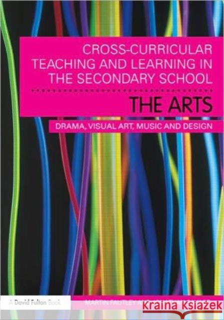 Cross-Curricular Teaching and Learning in the Secondary School... the Arts: Drama, Visual Art, Music and Design