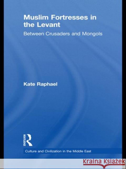 Muslim Fortresses in the Levant : Between Crusaders and Mongols