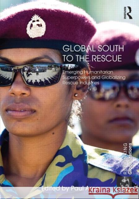 Global South to the Rescue : Emerging Humanitarian Superpowers and Globalizing Rescue Industries