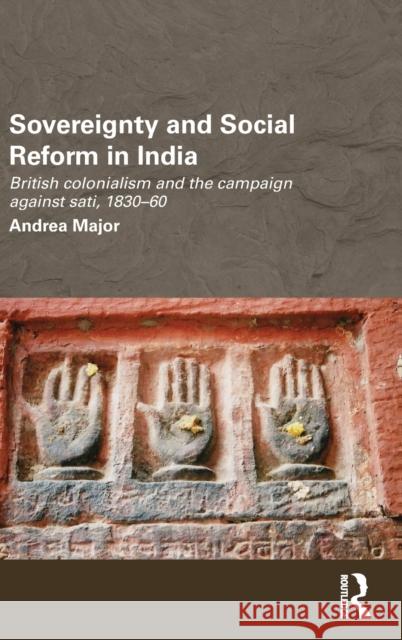 Sovereignty and Social Reform in India: British Colonialism and the Campaign Against Sati, 1830-60