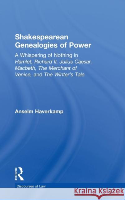 Shakespearean Genealogies of Power: A Whispering of Nothing in Hamlet, Richard II, Julius Caesar, Macbeth, the Merchant of Venice, and the Winter's Ta