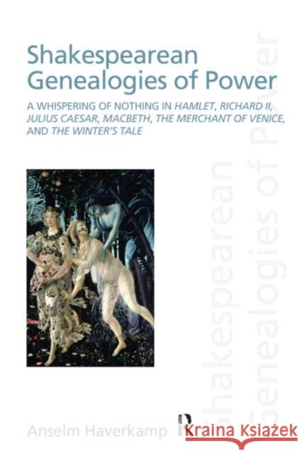 Shakespearean Genealogies of Power: A Whispering of Nothing in Hamlet, Richard II, Julius Caesar, Macbeth, the Merchant of Venice, and the Winter's Ta