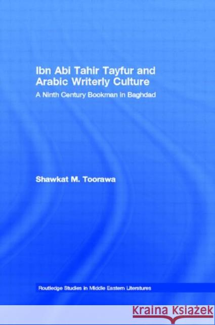 Ibn ABI Tahir Tayfur and Arabic Writerly Culture: A Ninth Century Bookman in Baghdad