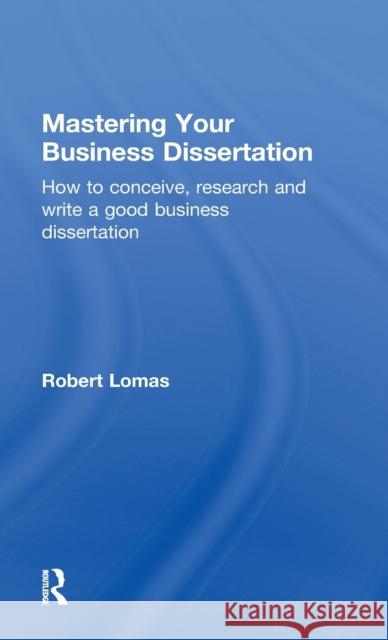 Mastering Your Business Dissertation: How to Conceive, Research and Write a Good Business Dissertation