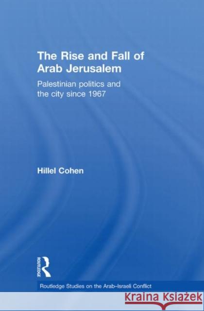 The Rise and Fall of Arab Jerusalem : Palestinian Politics and the City since 1967