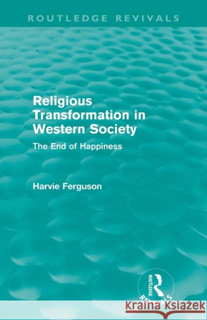 Religious Transformation in Western Society (Routledge Revivals): The End of Happiness