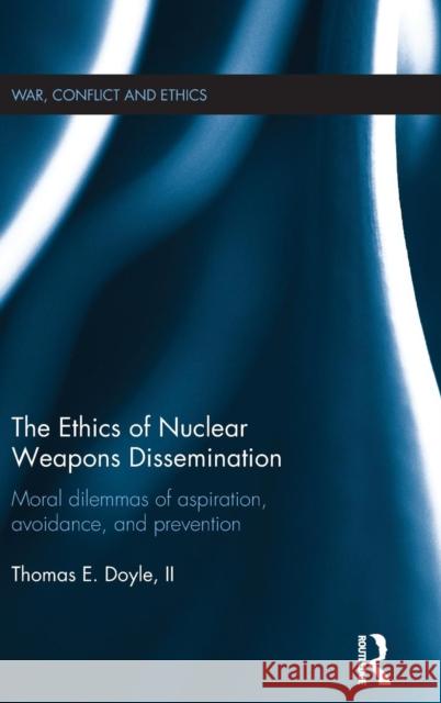 The Ethics of Nuclear Weapons Dissemination: Moral Dilemmas of Aspiration, Avoidance and Prevention