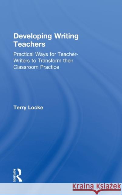 Developing Writing Teachers: Practical Ways for Teacher-Writers to Transform Their Classroom Practice