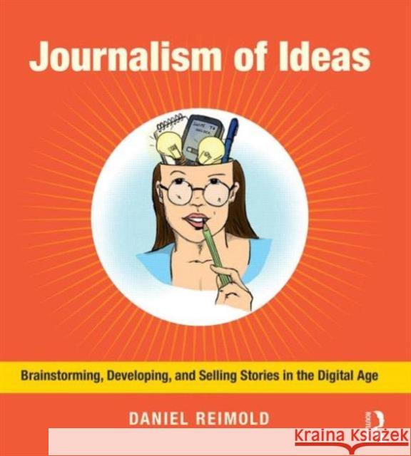 Journalism of Ideas: Brainstorming, Developing, and Selling Stories in the Digital Age