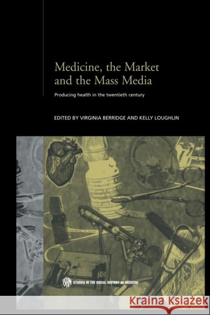 Medicine, the Market and the Mass Media : Producing Health in the Twentieth Century