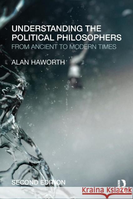 Understanding the Political Philosophers : From Ancient to Modern Times