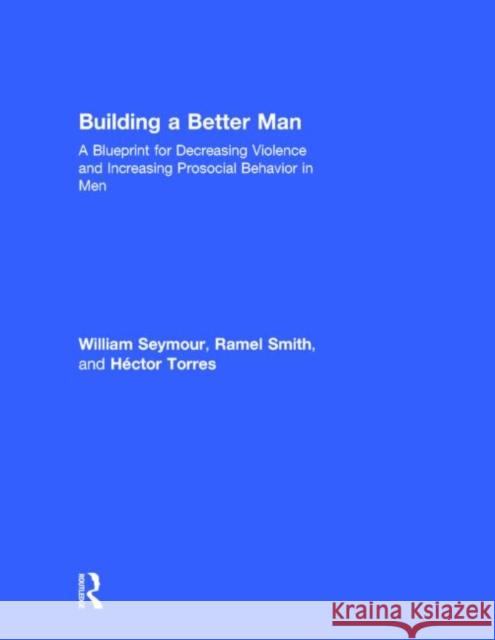 Building a Better Man: A Blueprint for Decreasing Violence and Increasing Prosocial Behavior in Men