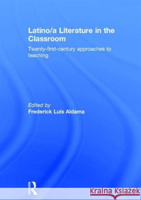 Latino/A Literature in the Classroom: Twenty-First-Century Approaches to Teaching