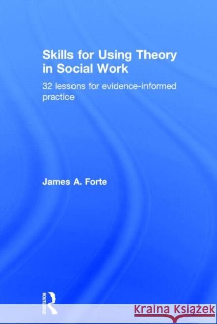 Skills for Using Theory in Social Work: 32 Lessons for Evidence-Informed Practice