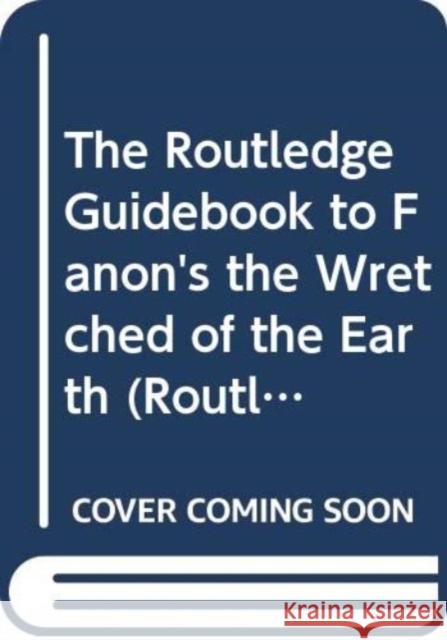The Routledge Guidebook to Fanon's The Wretched of The Earth