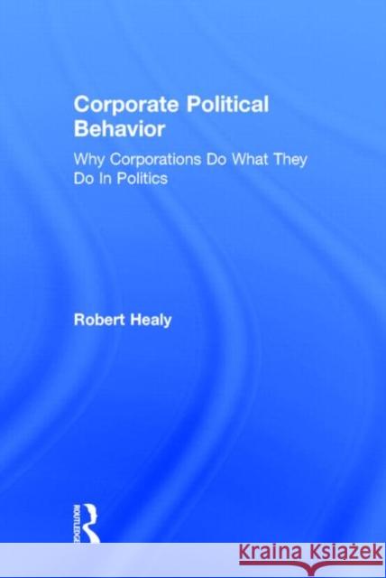 Corporate Political Behavior: Why Corporations Do What They Do in Politics