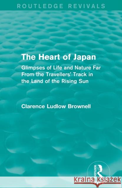 The Heart of Japan (Routledge Revivals): Glimpses of Life and Nature Far from the Travellers' Track in the Land of the Rising Sun