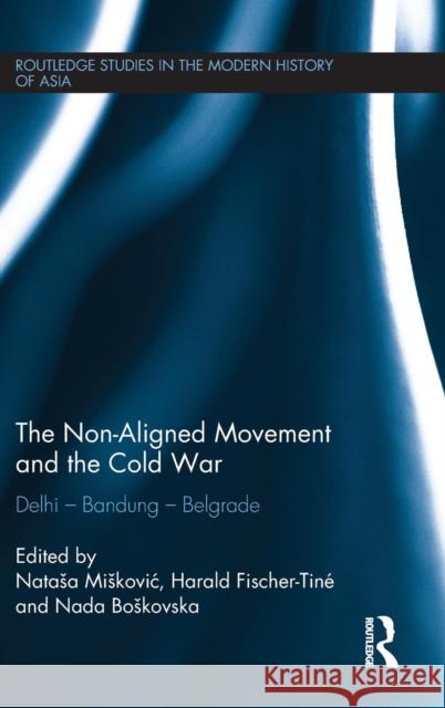 The Non-Aligned Movement and the Cold War : Delhi - Bandung - Belgrade