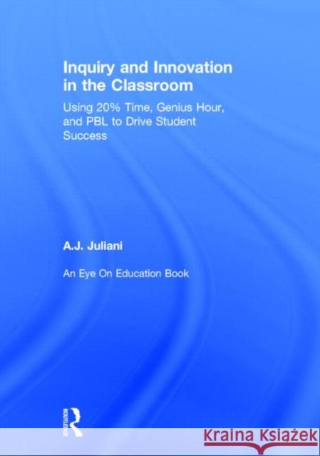 Inquiry and Innovation in the Classroom: Using 20% Time, Genius Hour, and PBL to Drive Student Success